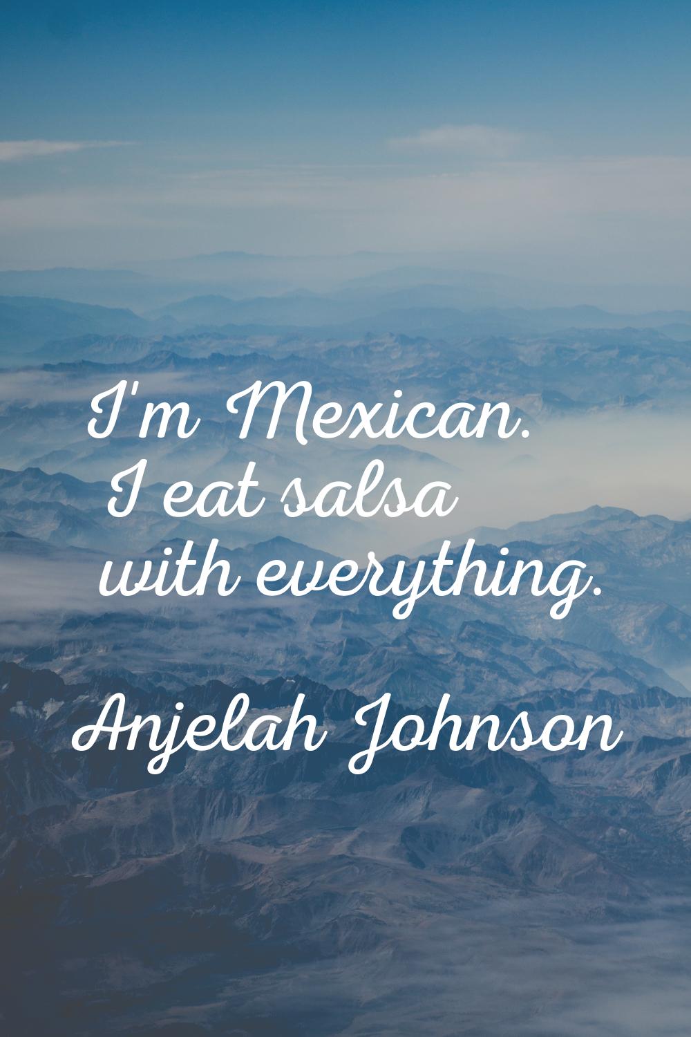 I'm Mexican. I eat salsa with everything.