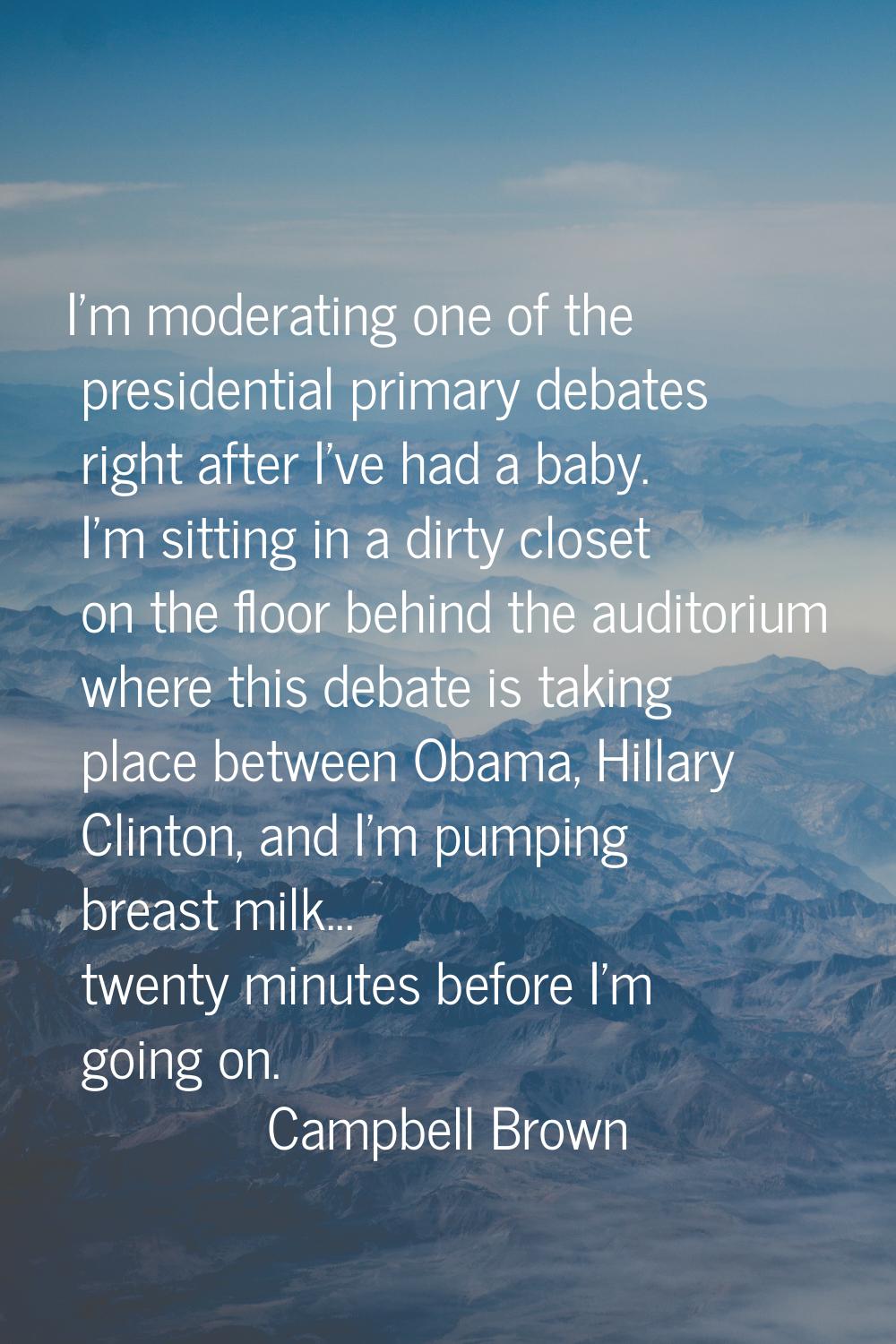 I'm moderating one of the presidential primary debates right after I've had a baby. I'm sitting in 