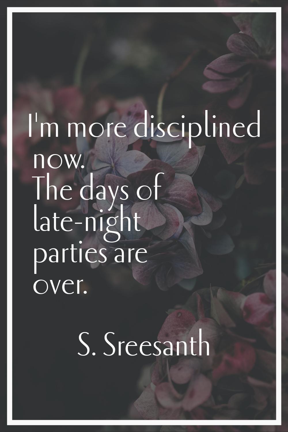 I'm more disciplined now. The days of late-night parties are over.