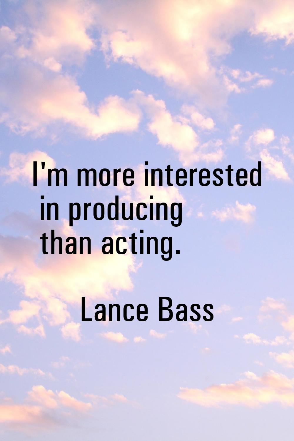 I'm more interested in producing than acting.