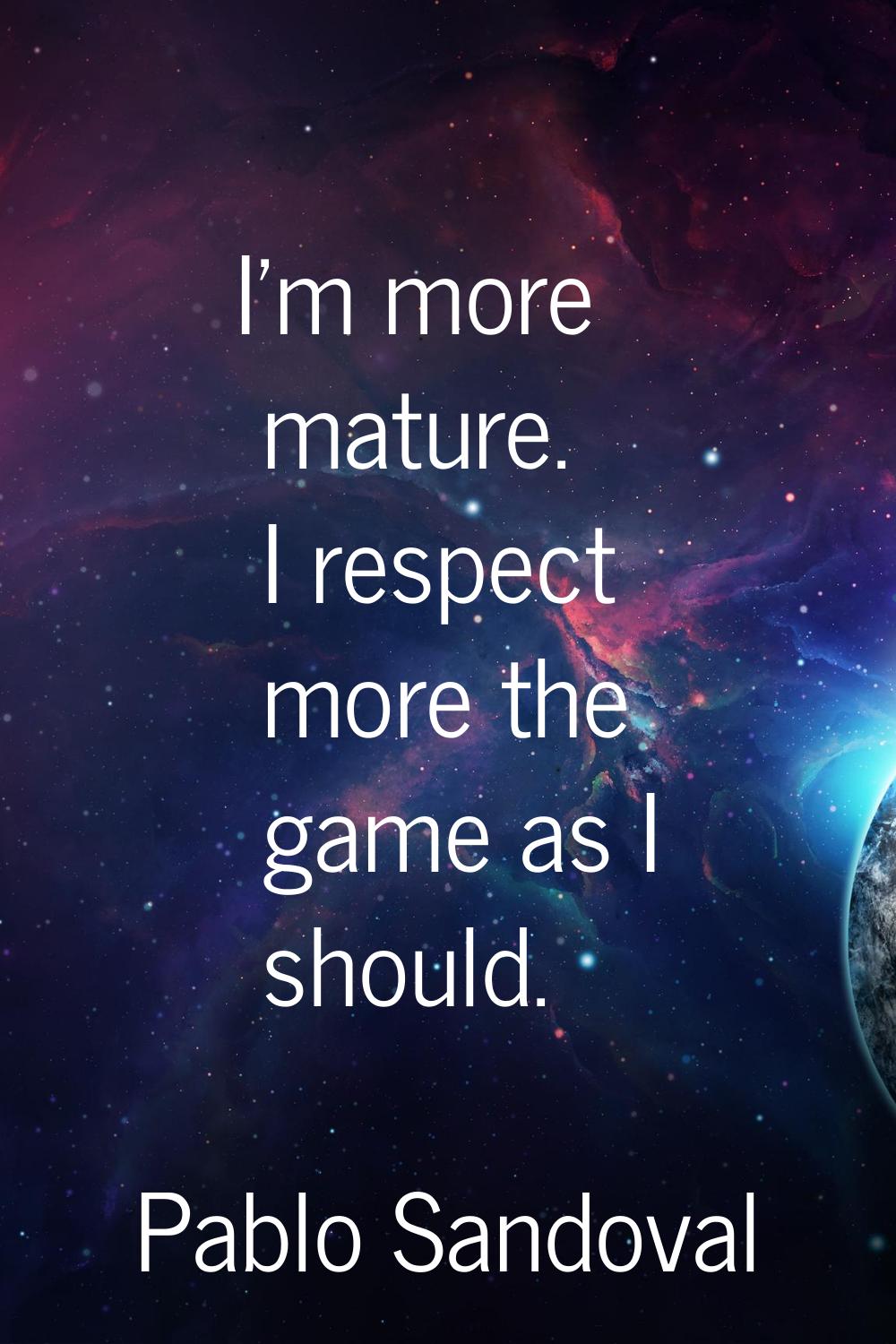 I'm more mature. I respect more the game as I should.