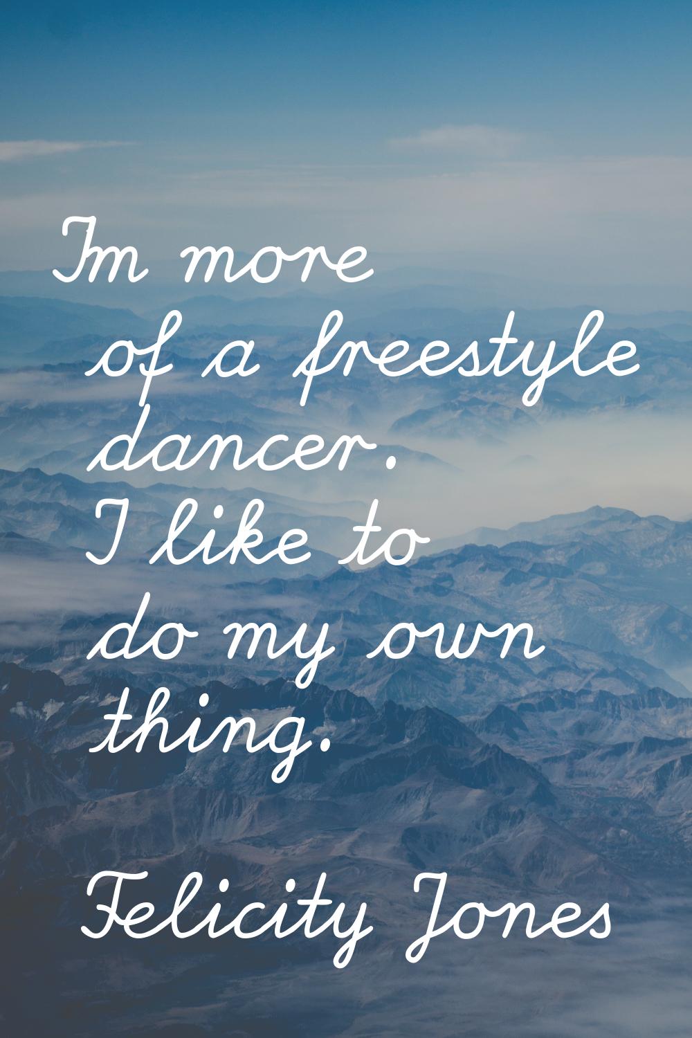 I'm more of a freestyle dancer. I like to do my own thing.