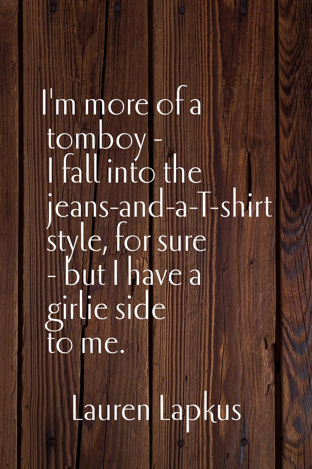 I'm more of a tomboy - I fall into the jeans-and-a-T-shirt style, for sure - but I have a girlie si