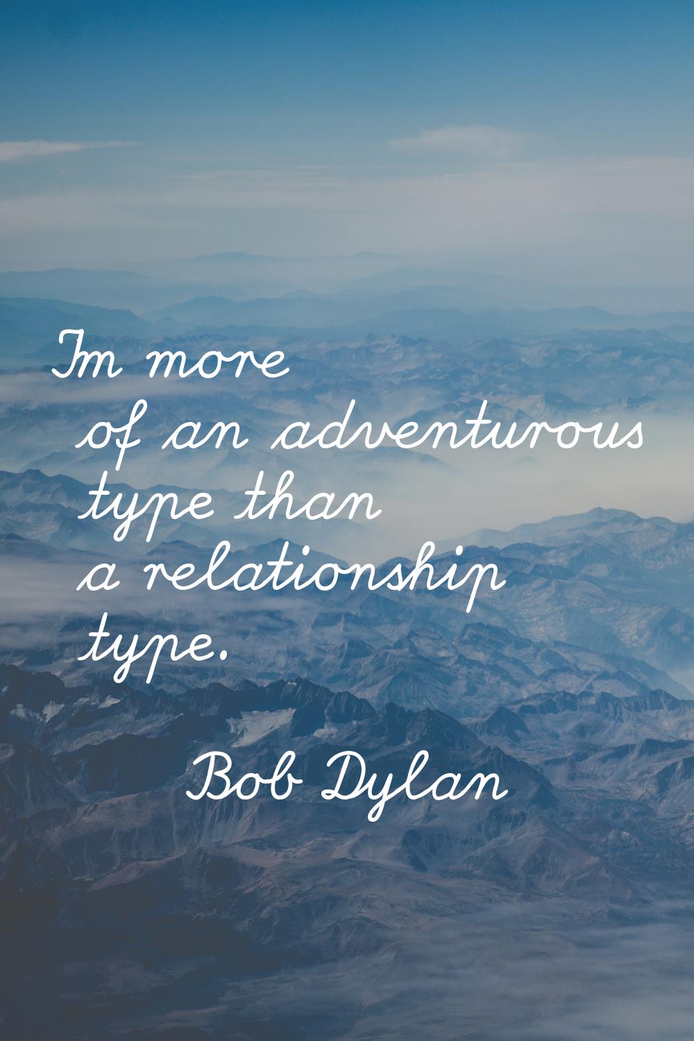 I'm more of an adventurous type than a relationship type.