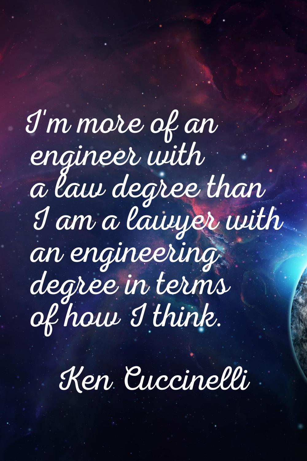 I'm more of an engineer with a law degree than I am a lawyer with an engineering degree in terms of