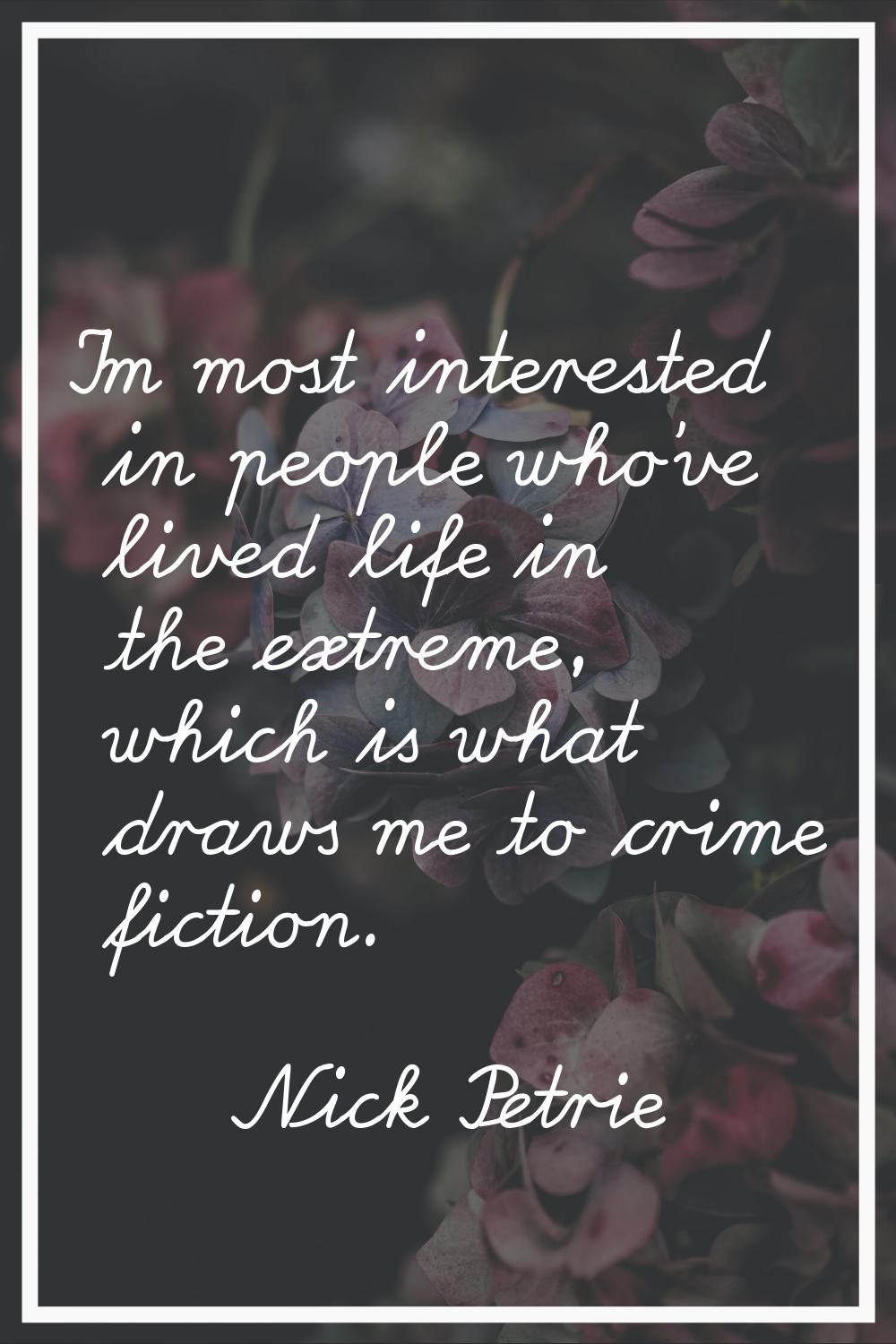 I'm most interested in people who've lived life in the extreme, which is what draws me to crime fic