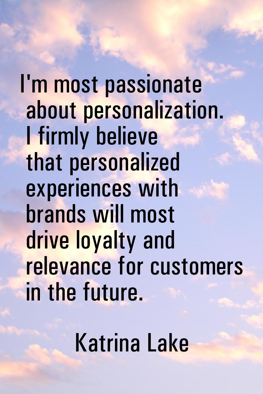 I'm most passionate about personalization. I firmly believe that personalized experiences with bran