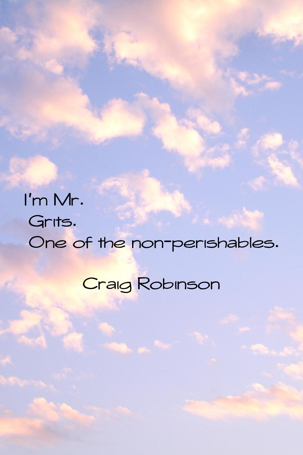 I'm Mr. Grits. One of the non-perishables.
