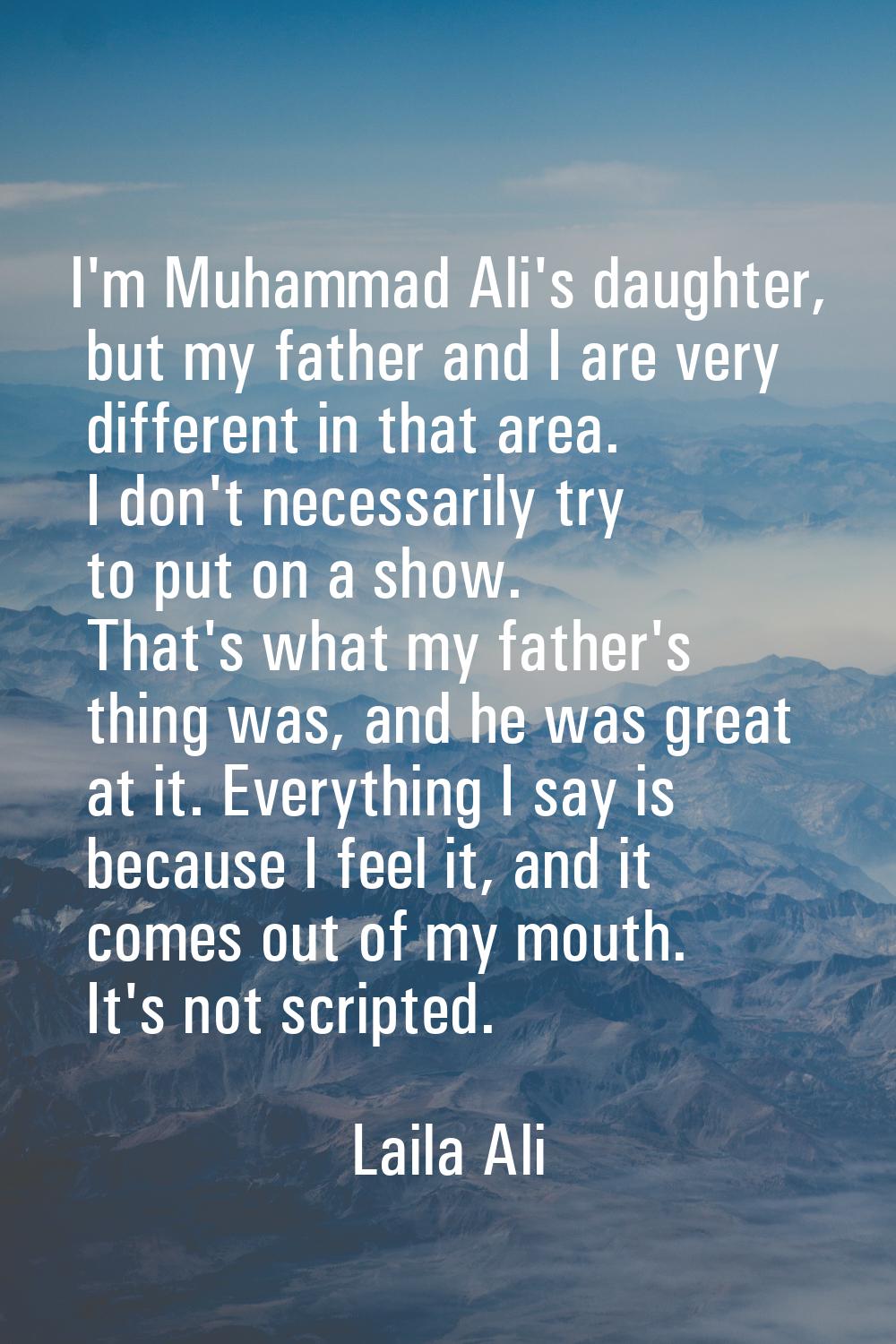I'm Muhammad Ali's daughter, but my father and I are very different in that area. I don't necessari