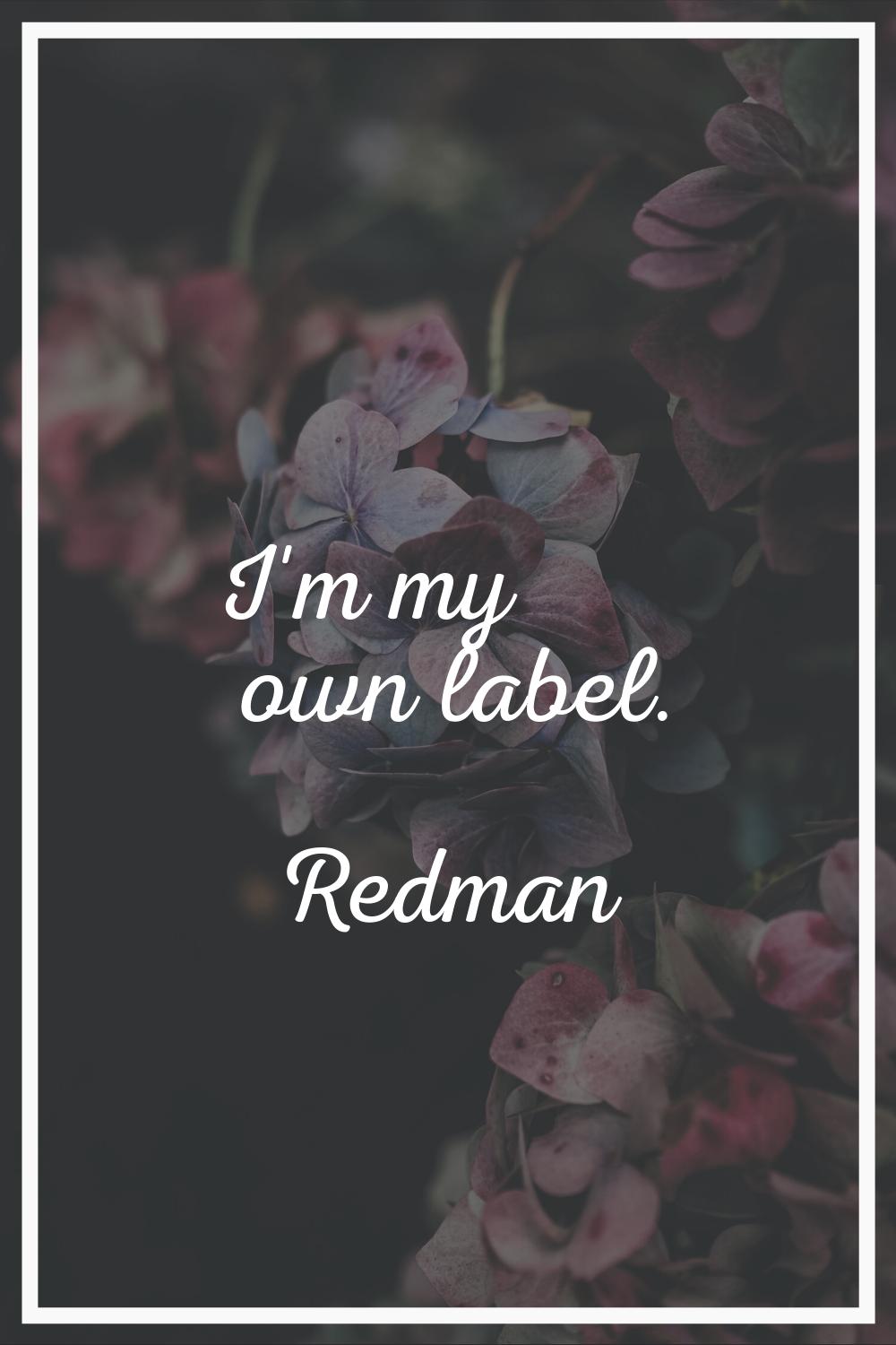 I'm my own label.
