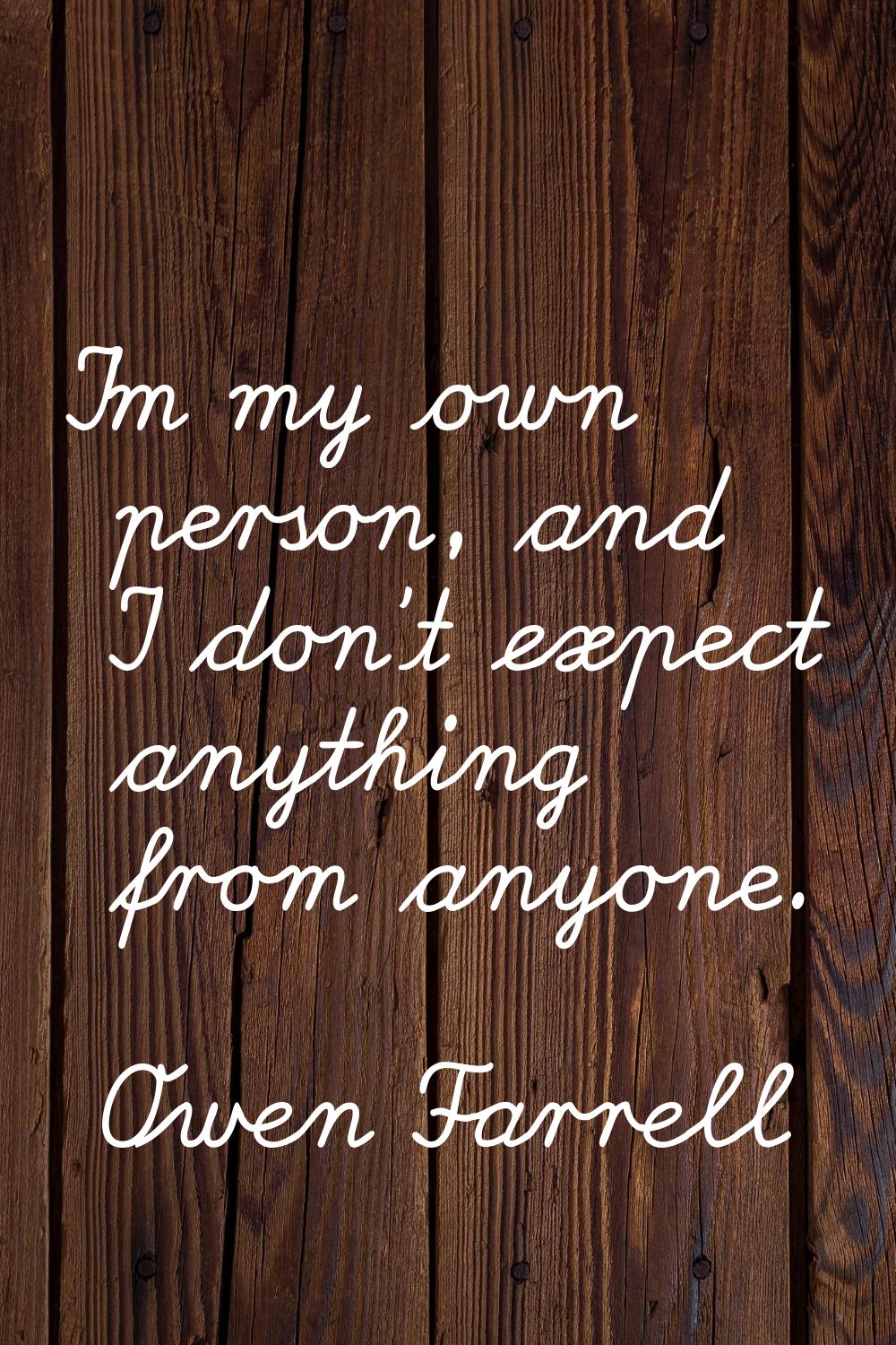 I'm my own person, and I don't expect anything from anyone.