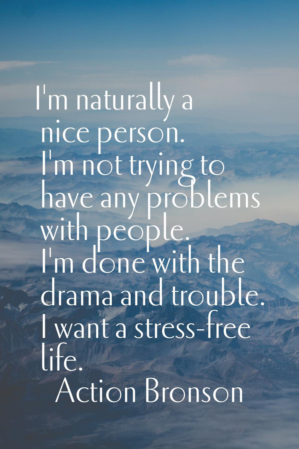 I'm naturally a nice person. I'm not trying to have any problems with people. I'm done with the dra