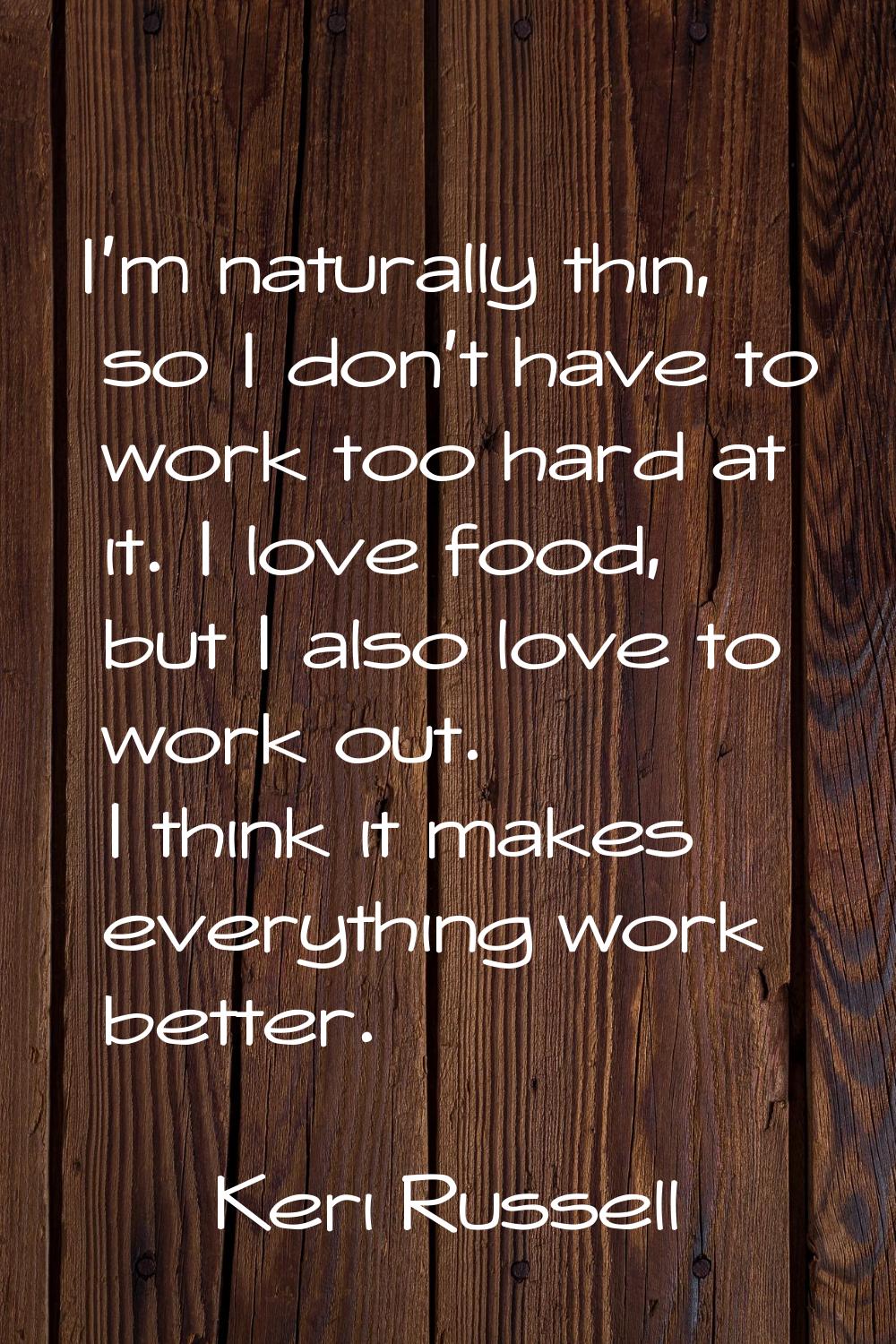 I'm naturally thin, so I don't have to work too hard at it. I love food, but I also love to work ou