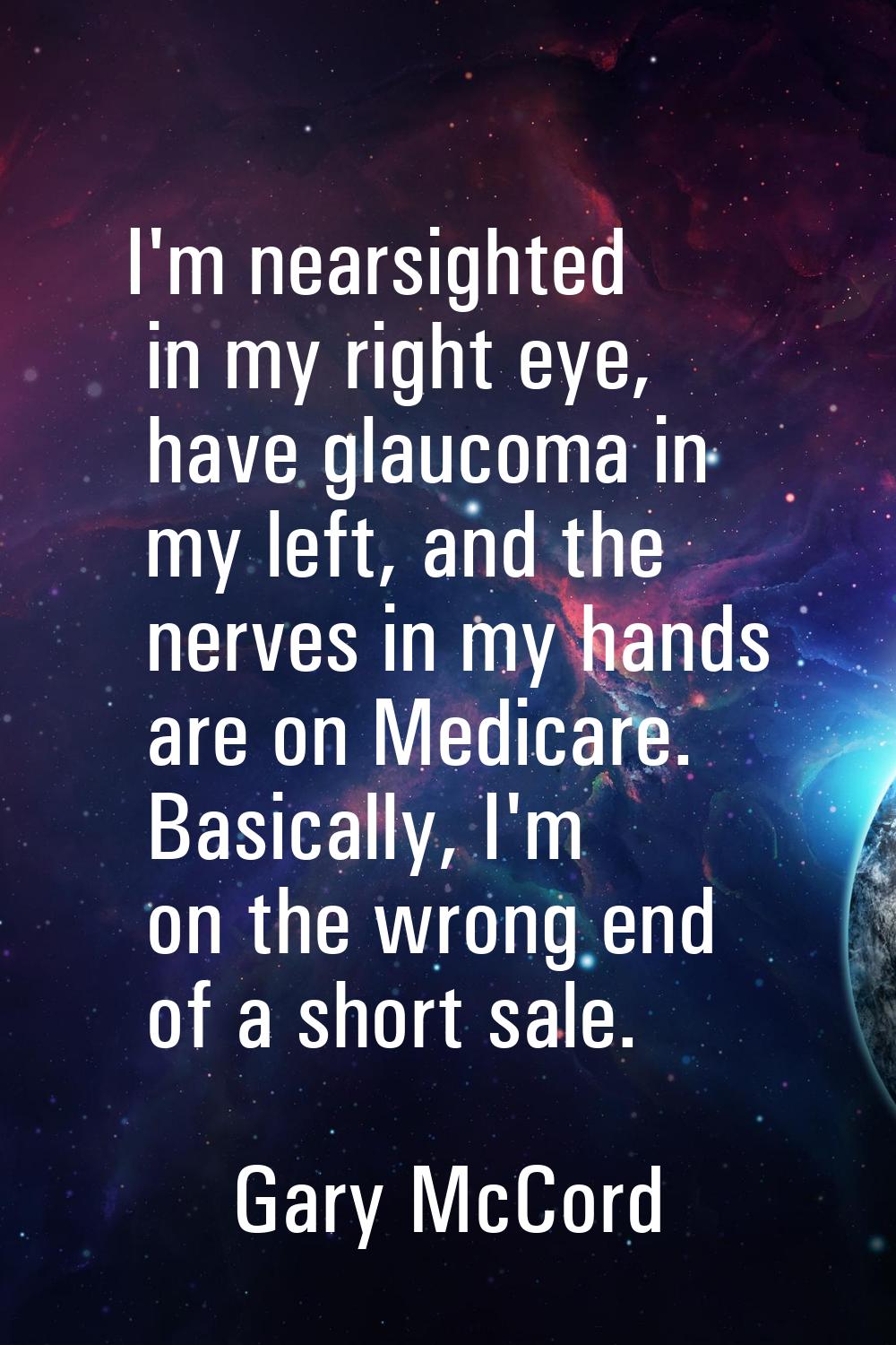 I'm nearsighted in my right eye, have glaucoma in my left, and the nerves in my hands are on Medica