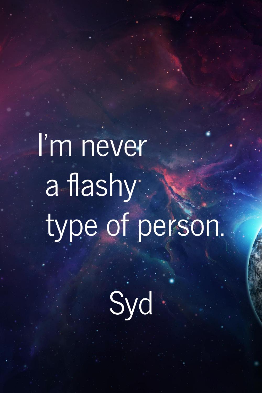 I'm never a flashy type of person.