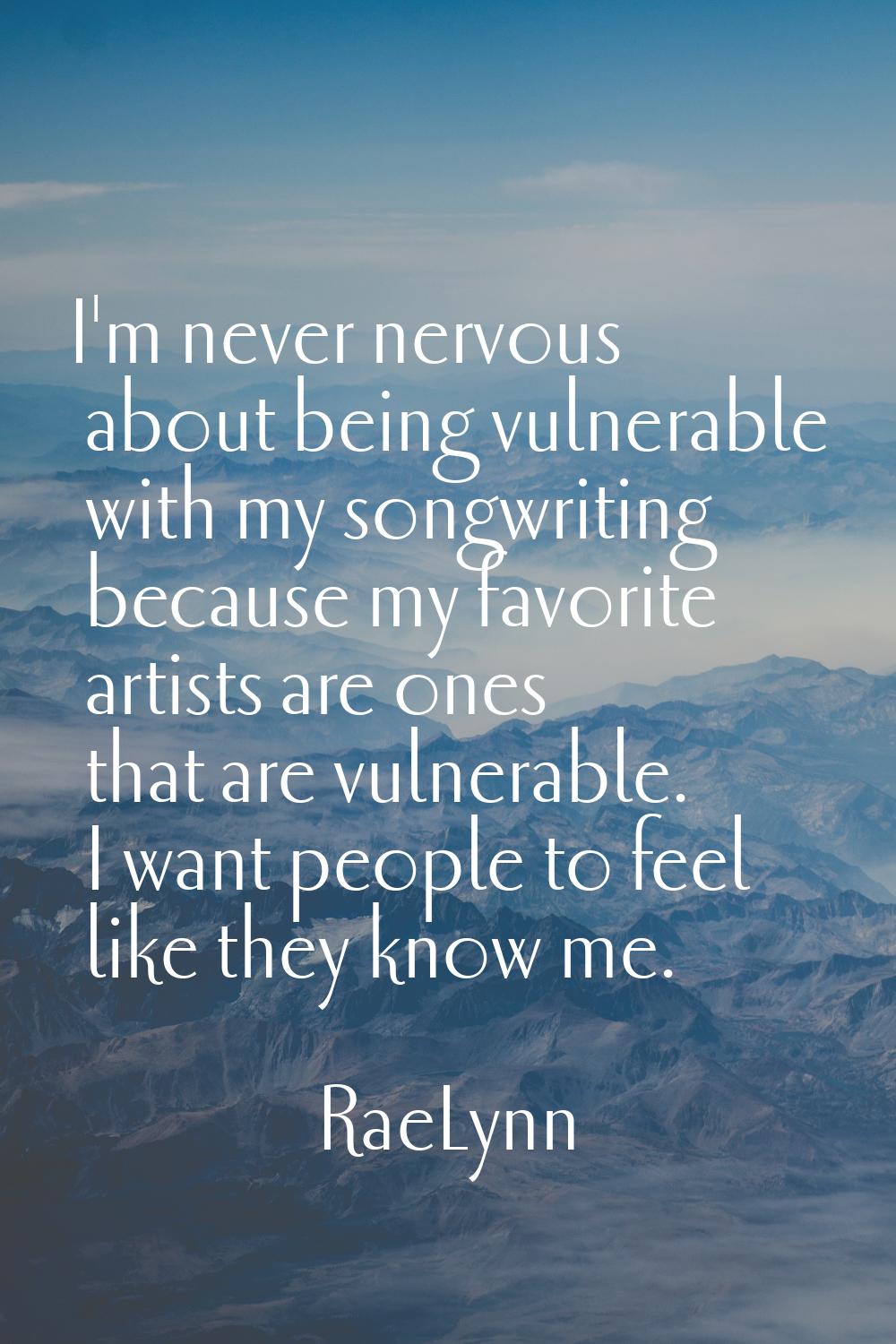 I'm never nervous about being vulnerable with my songwriting because my favorite artists are ones t