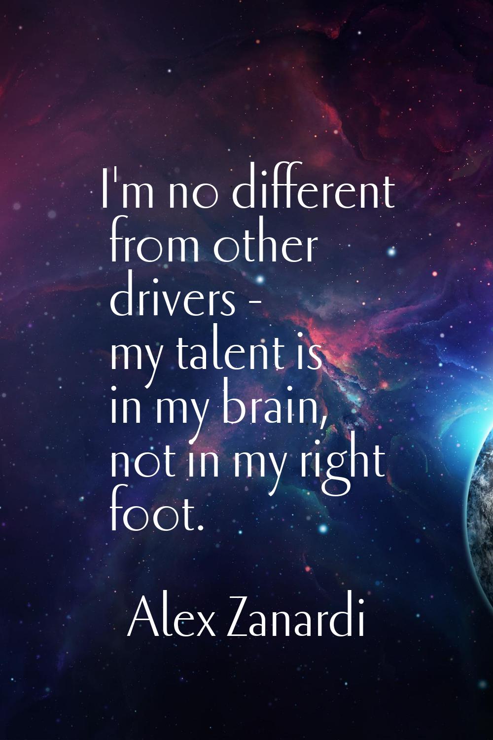 I'm no different from other drivers - my talent is in my brain, not in my right foot.