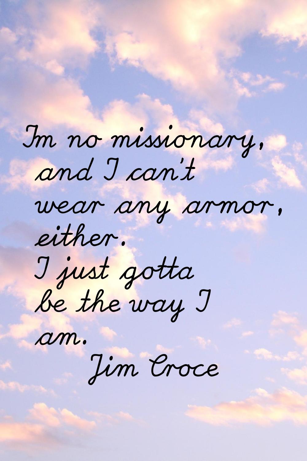 I'm no missionary, and I can't wear any armor, either. I just gotta be the way I am.