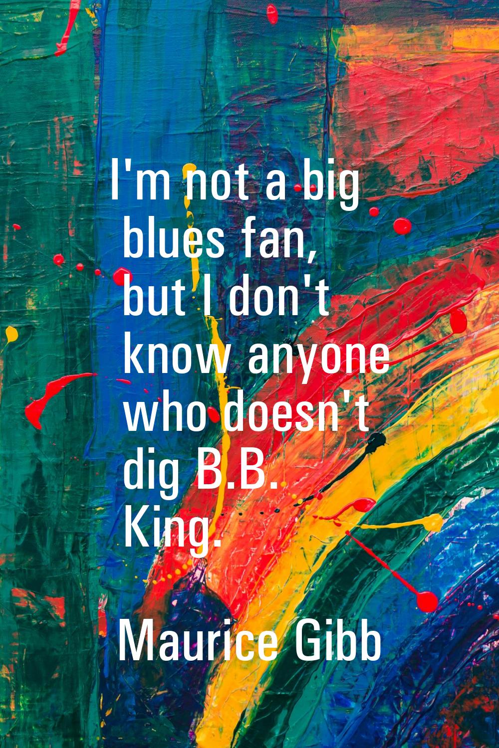 I'm not a big blues fan, but I don't know anyone who doesn't dig B.B. King.