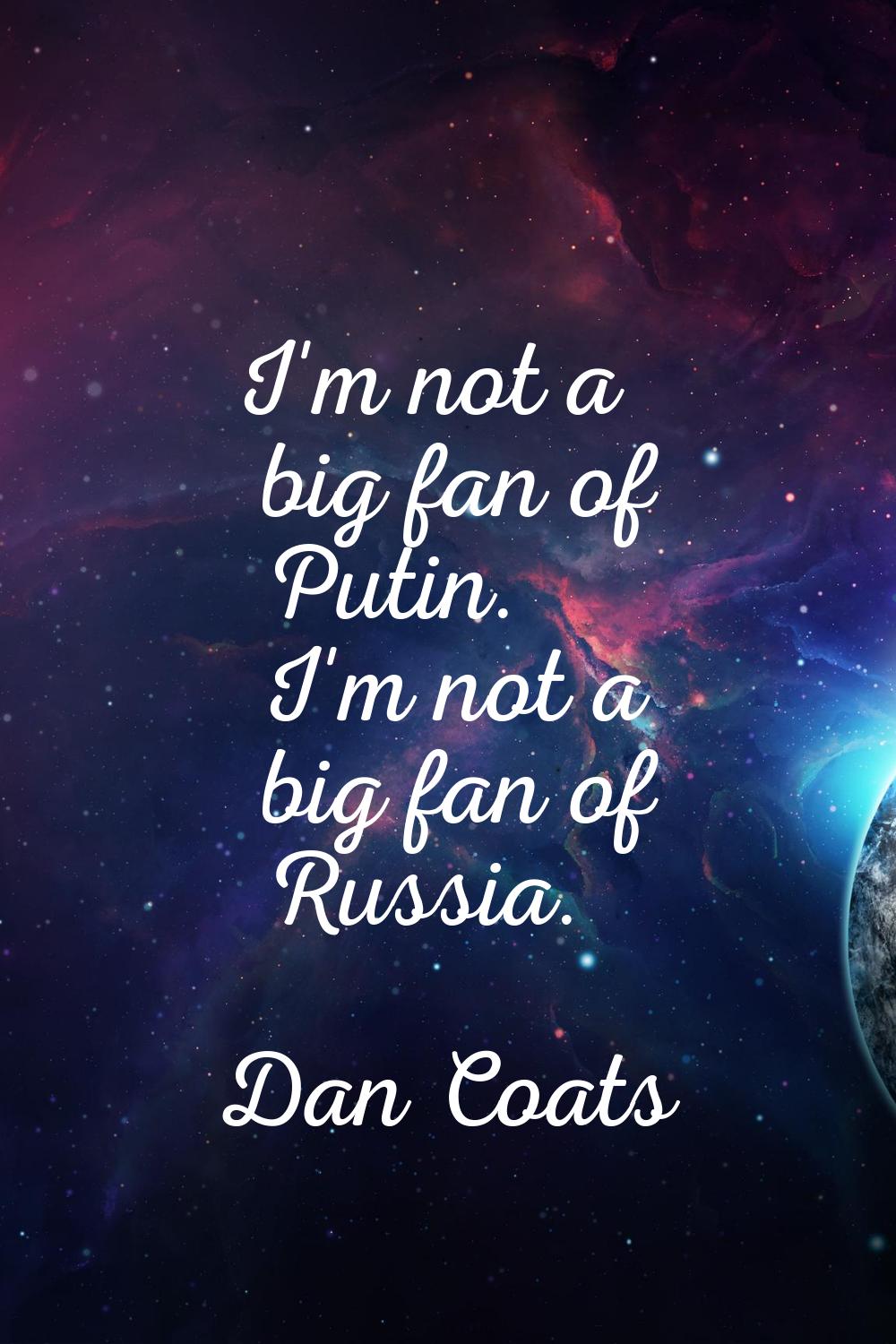 I'm not a big fan of Putin. I'm not a big fan of Russia.