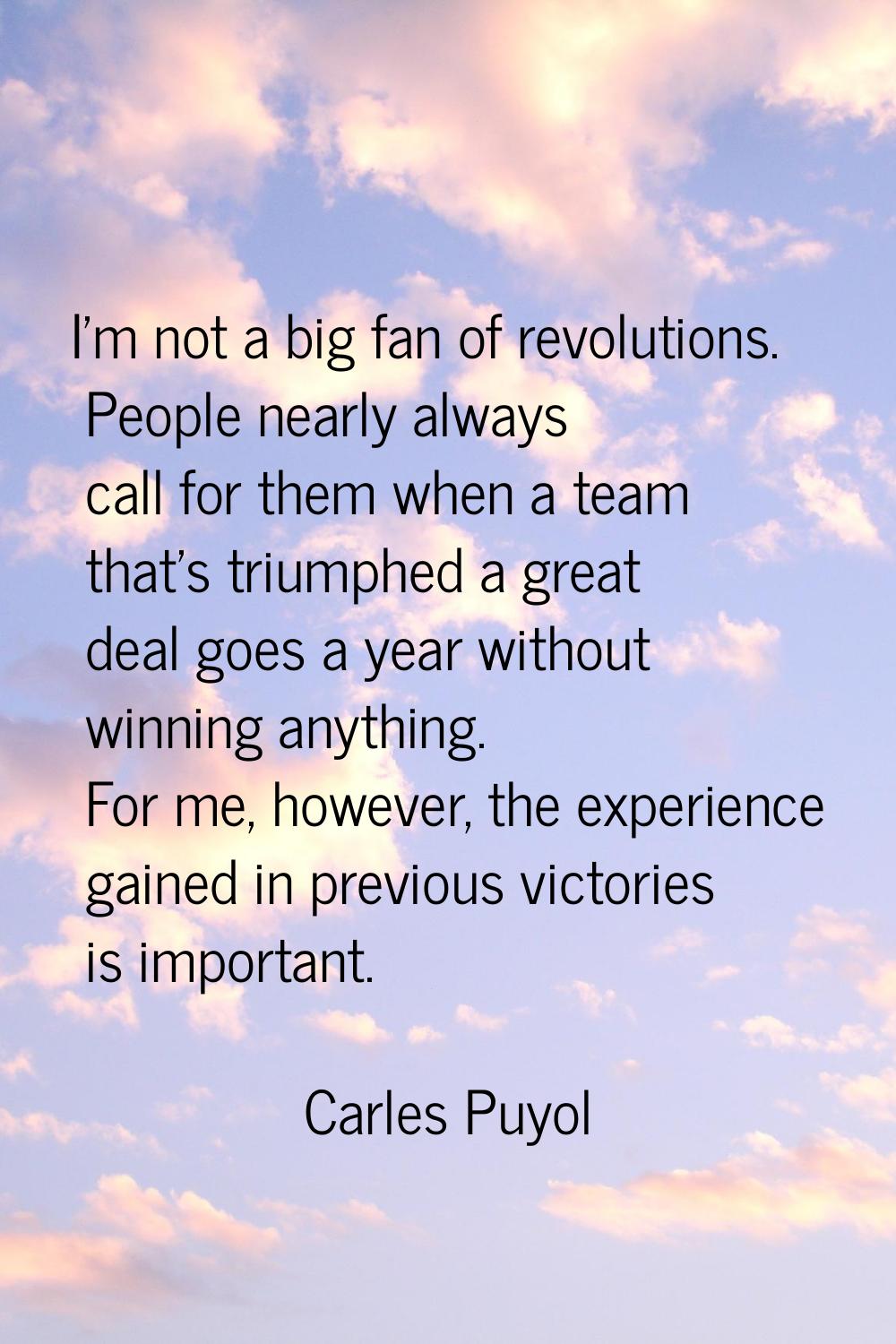 I'm not a big fan of revolutions. People nearly always call for them when a team that's triumphed a
