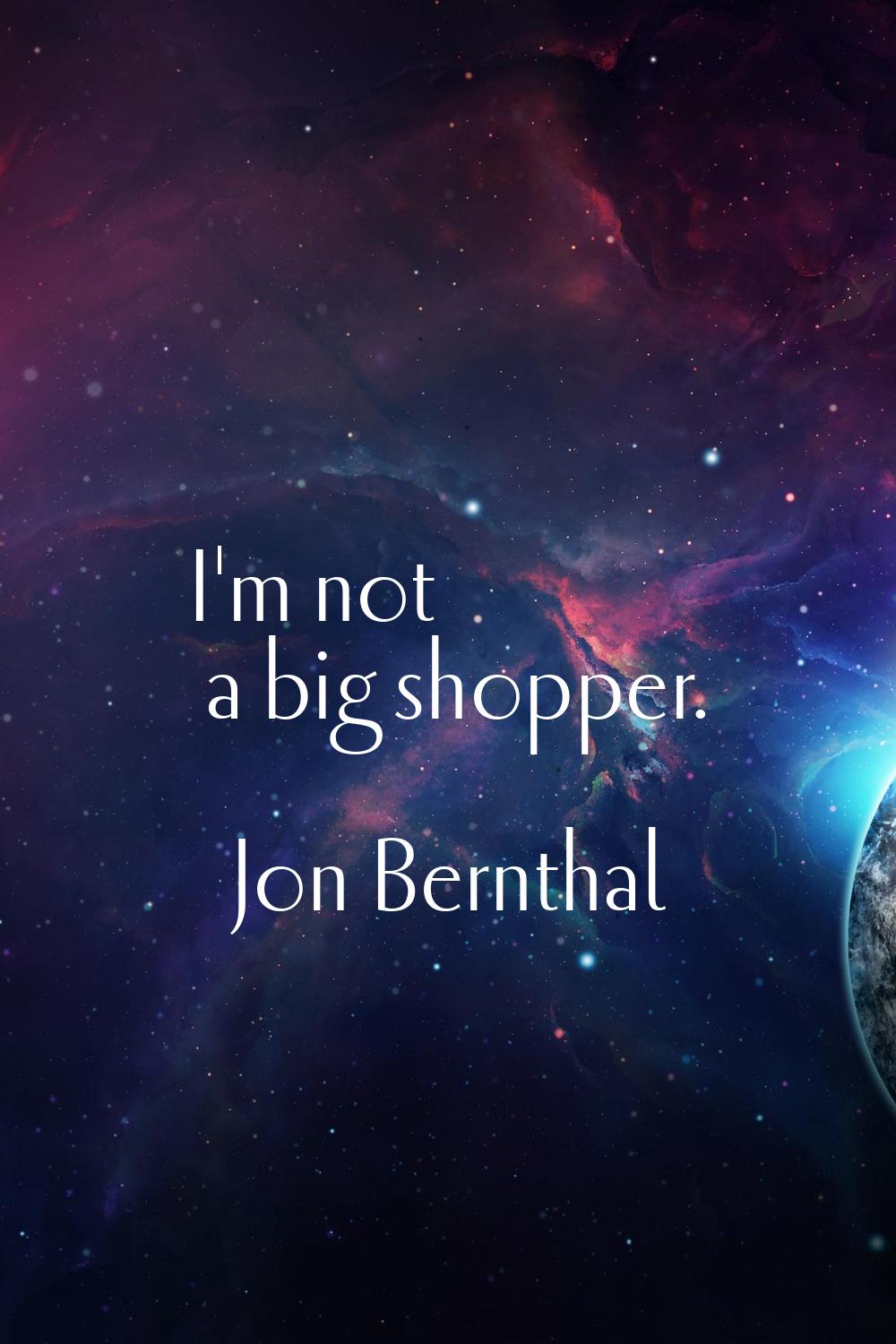 I'm not a big shopper.