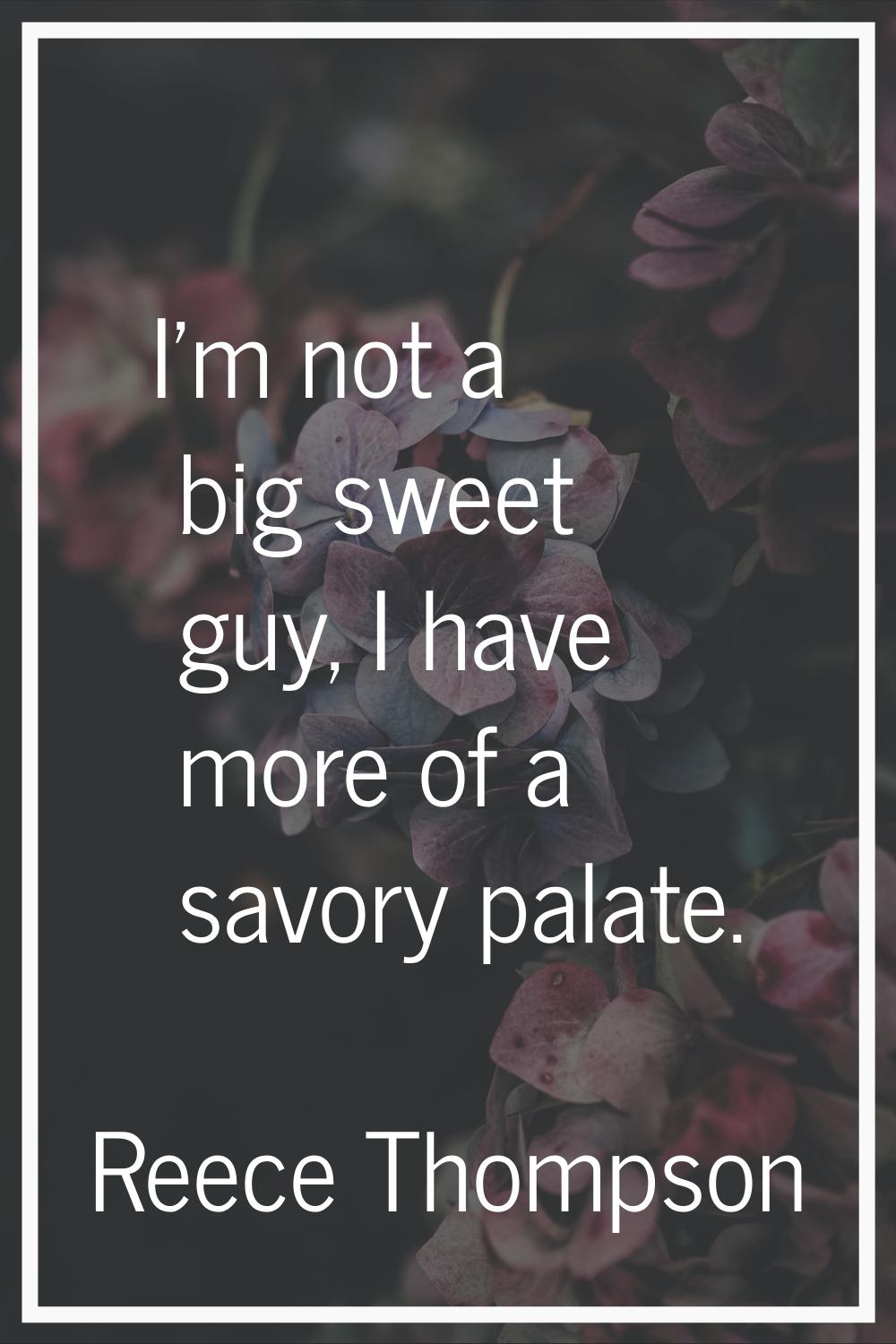 I'm not a big sweet guy, I have more of a savory palate.