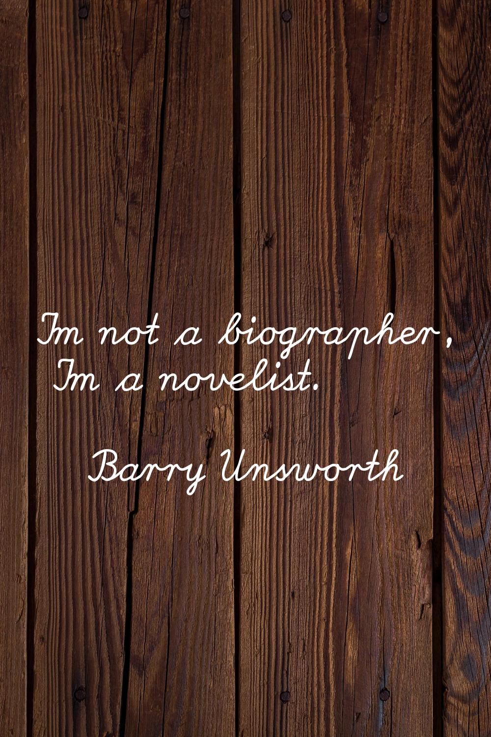 I'm not a biographer, I'm a novelist.