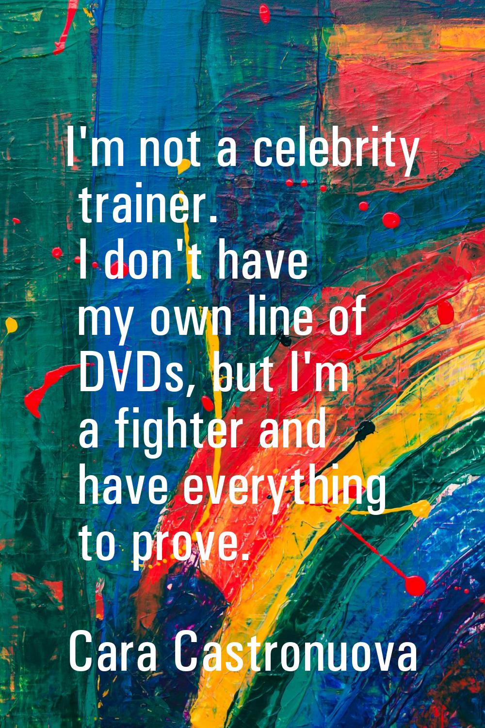 I'm not a celebrity trainer. I don't have my own line of DVDs, but I'm a fighter and have everythin