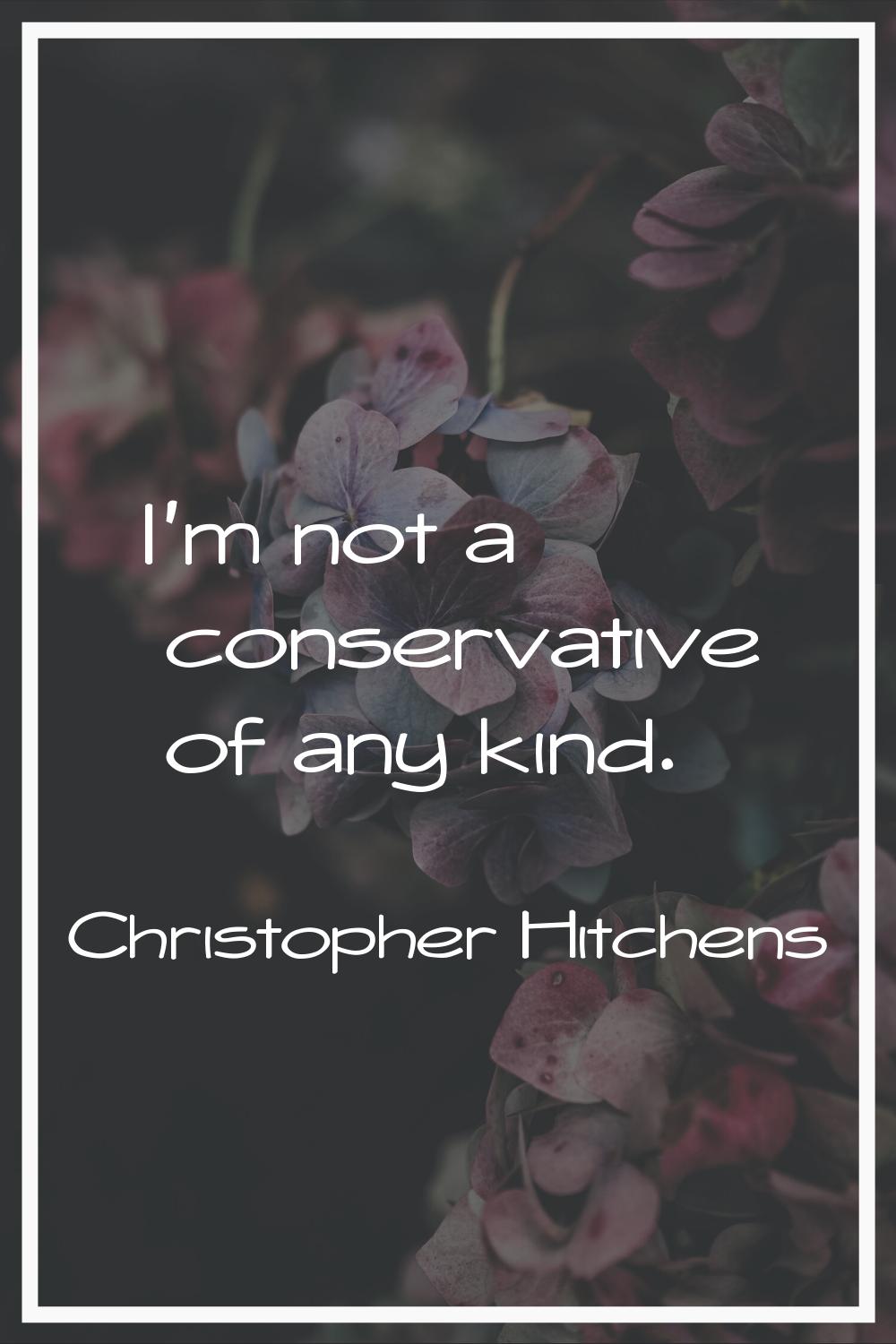 I'm not a conservative of any kind.