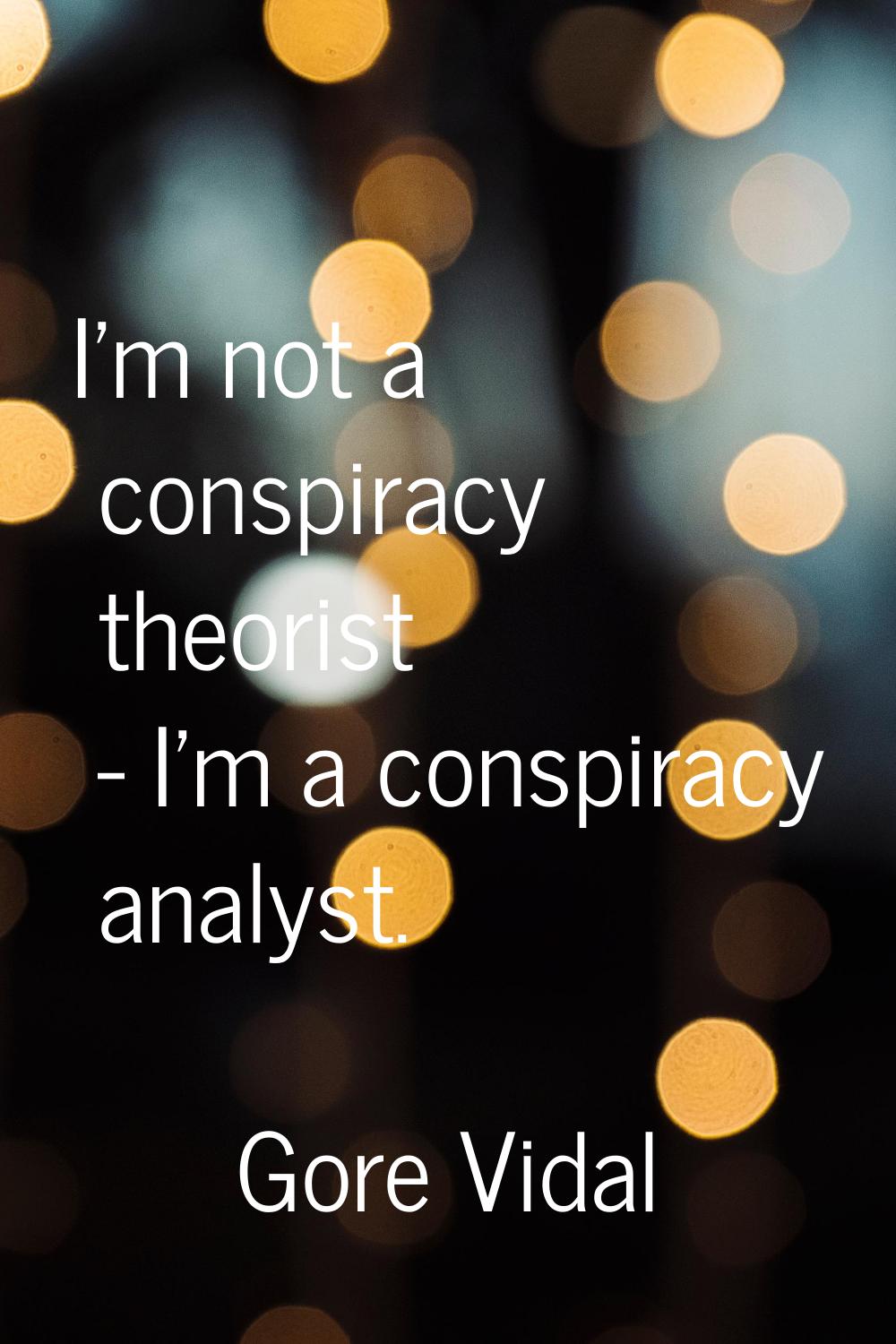 I'm not a conspiracy theorist - I'm a conspiracy analyst.