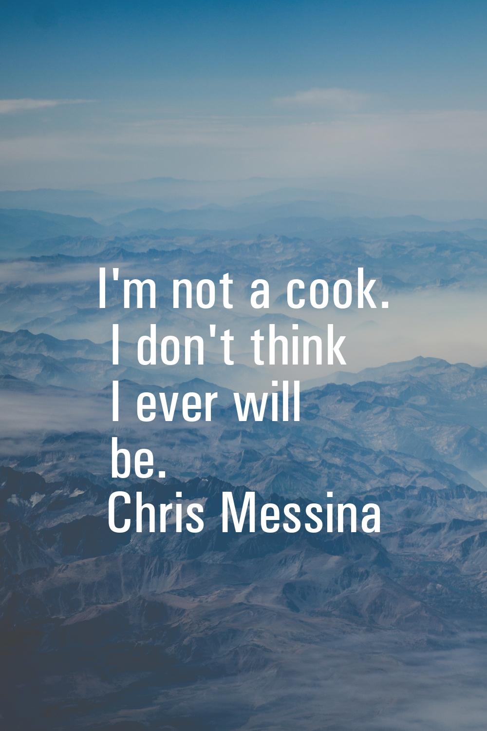I'm not a cook. I don't think I ever will be.
