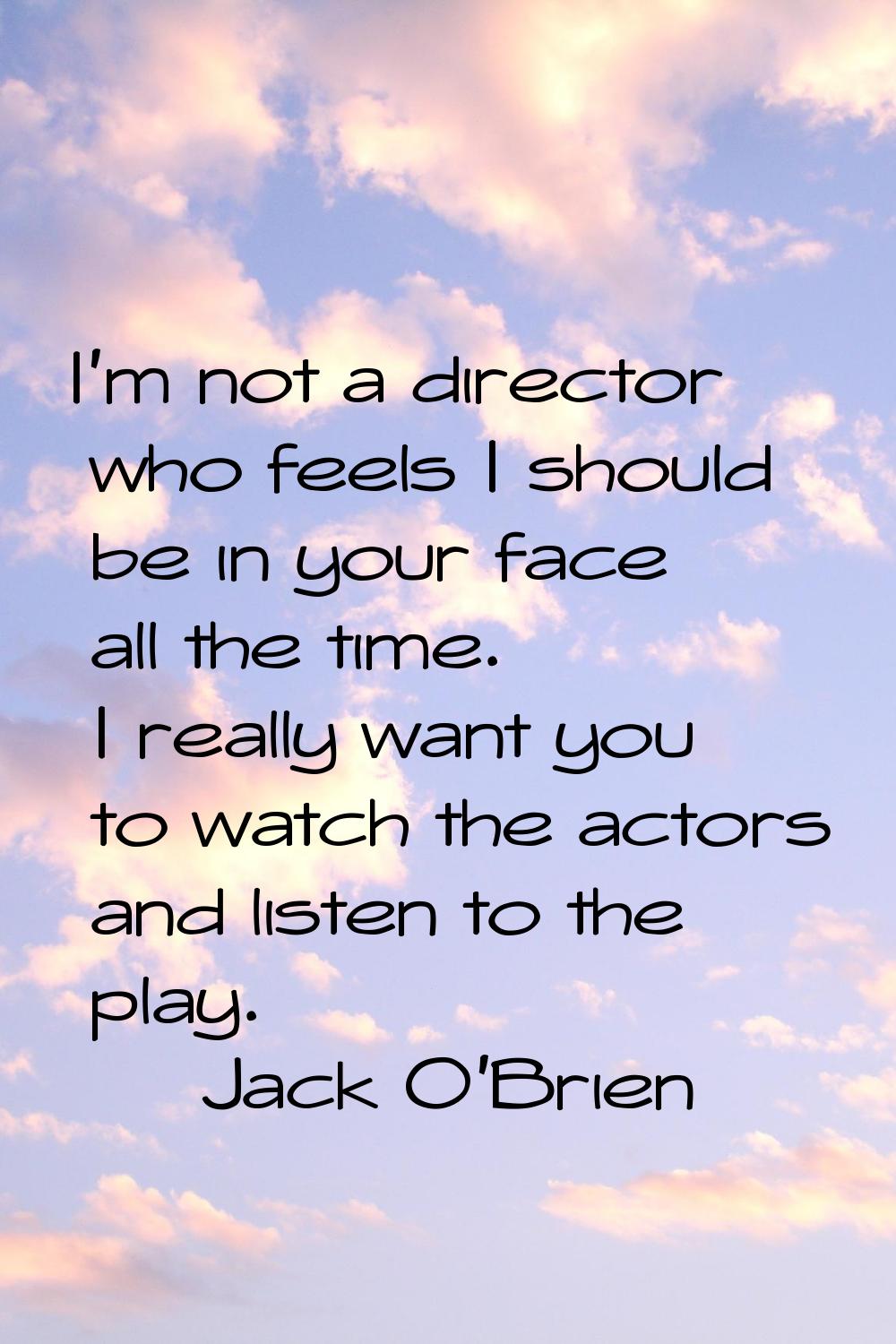 I'm not a director who feels I should be in your face all the time. I really want you to watch the 