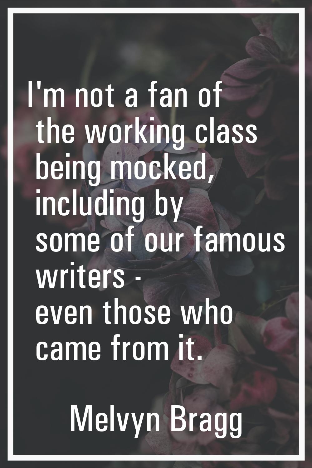 I'm not a fan of the working class being mocked, including by some of our famous writers - even tho