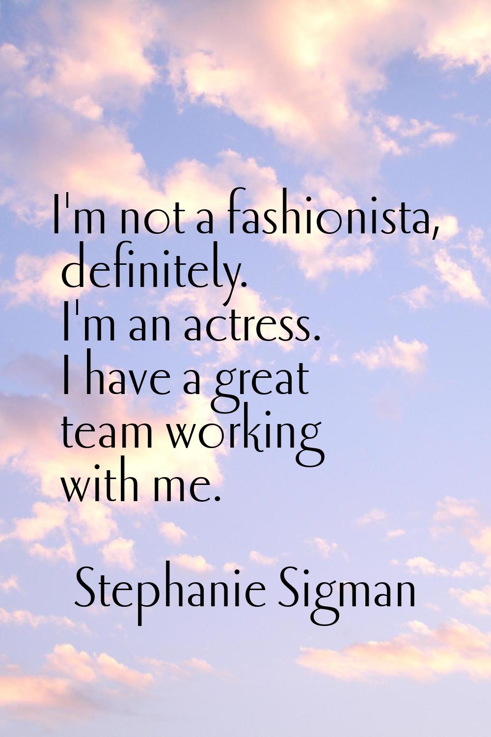 I'm not a fashionista, definitely. I'm an actress. I have a great team working with me.