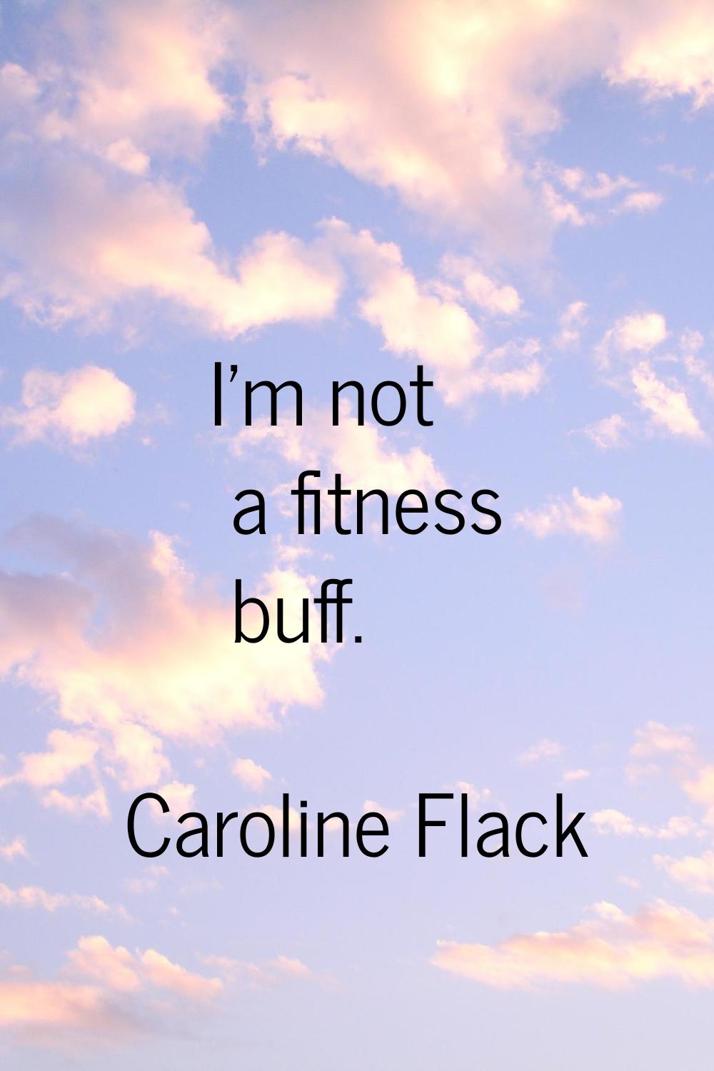 I'm not a fitness buff.