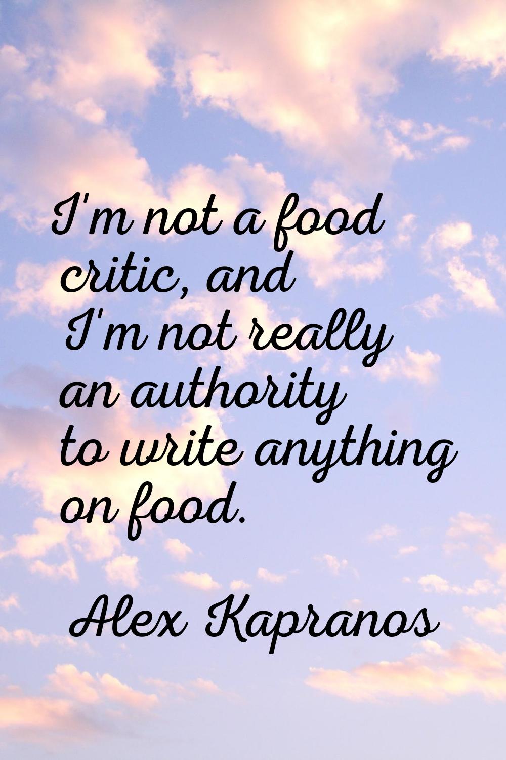I'm not a food critic, and I'm not really an authority to write anything on food.