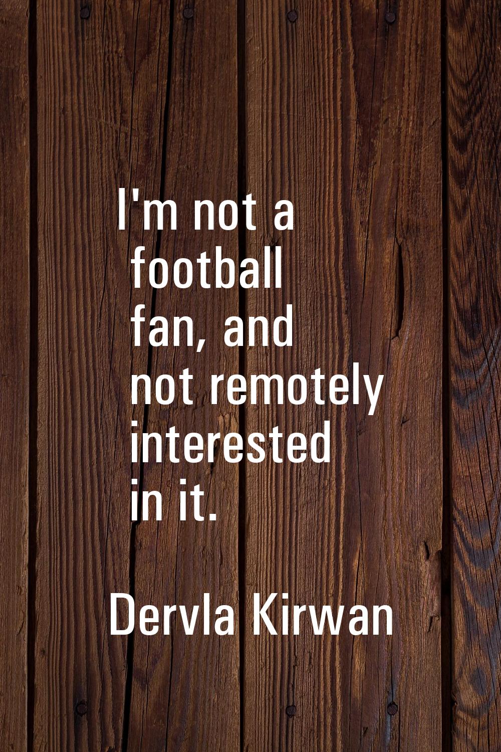 I'm not a football fan, and not remotely interested in it.