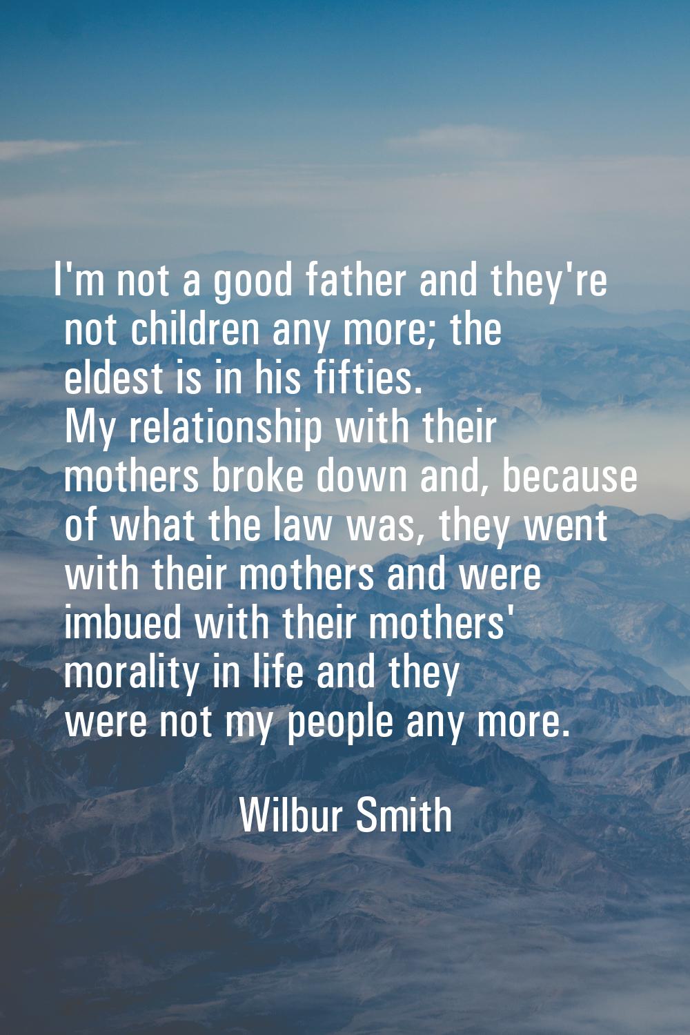 I'm not a good father and they're not children any more; the eldest is in his fifties. My relations