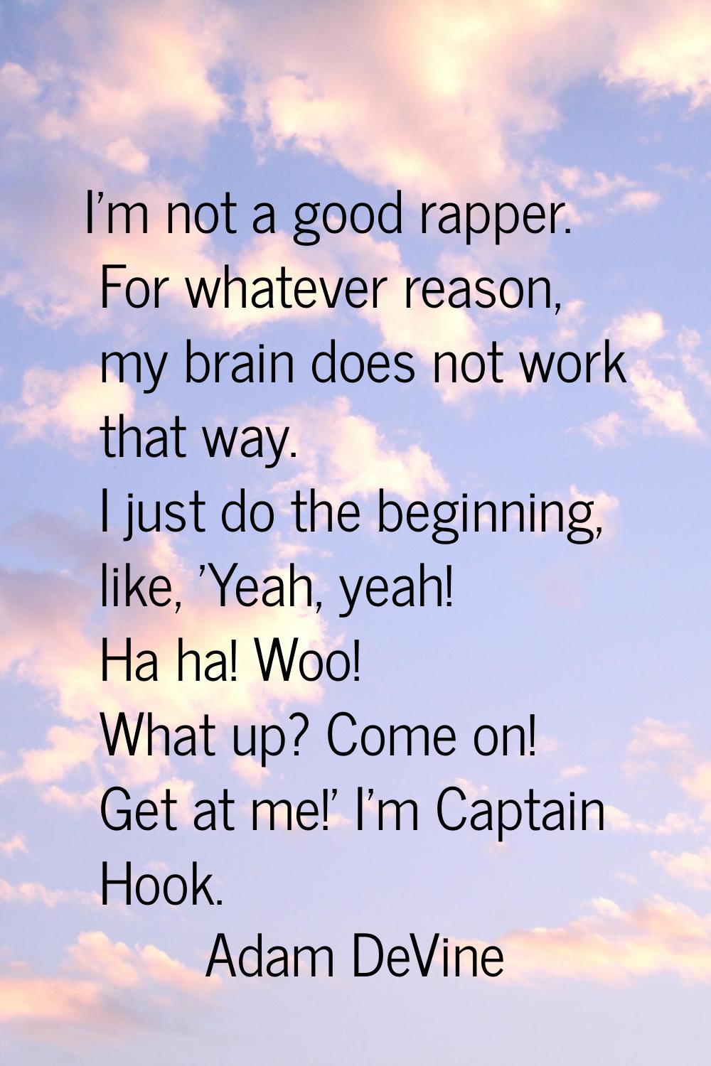I'm not a good rapper. For whatever reason, my brain does not work that way. I just do the beginnin