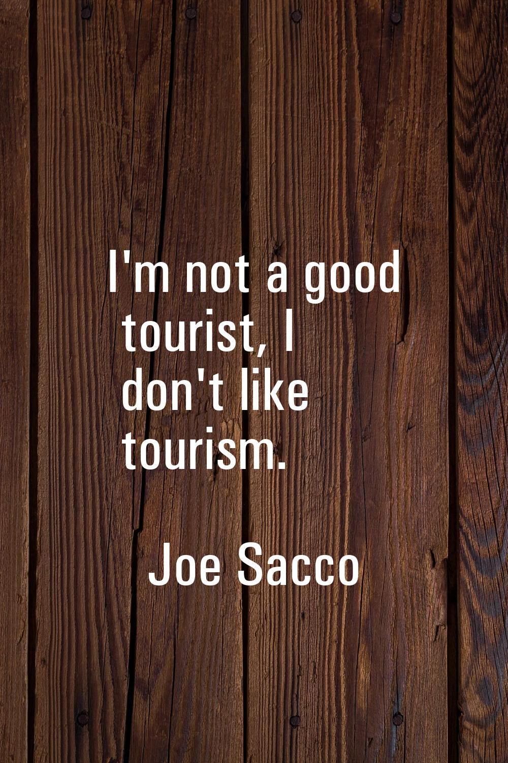 I'm not a good tourist, I don't like tourism.