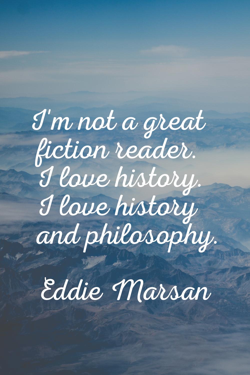 I'm not a great fiction reader. I love history. I love history and philosophy.