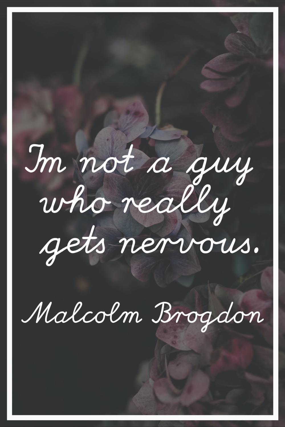 I'm not a guy who really gets nervous.