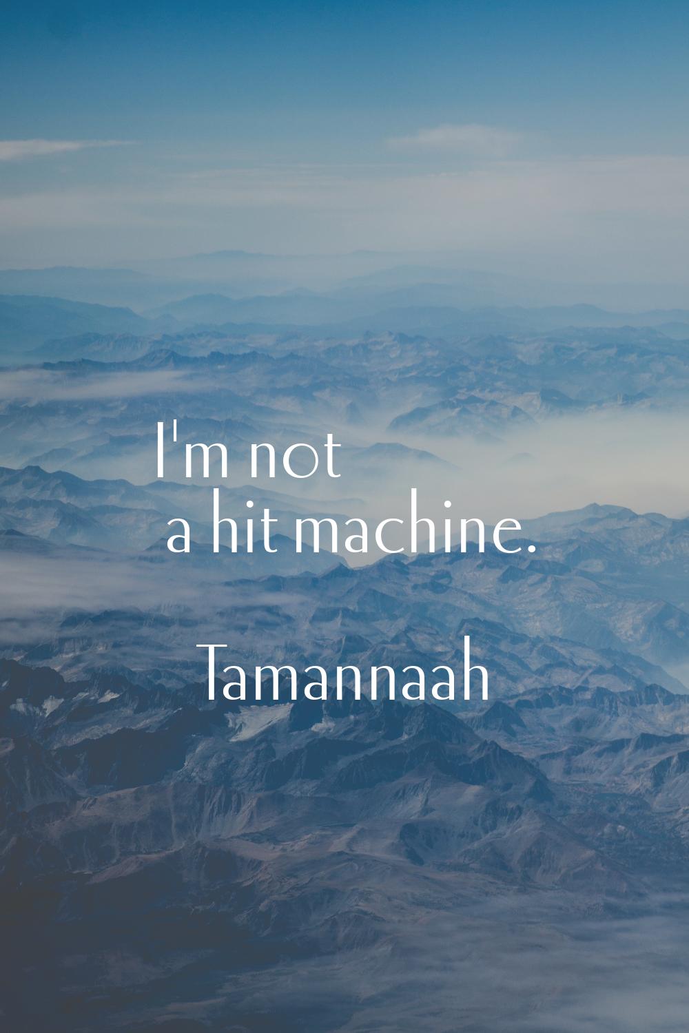 I'm not a hit machine.