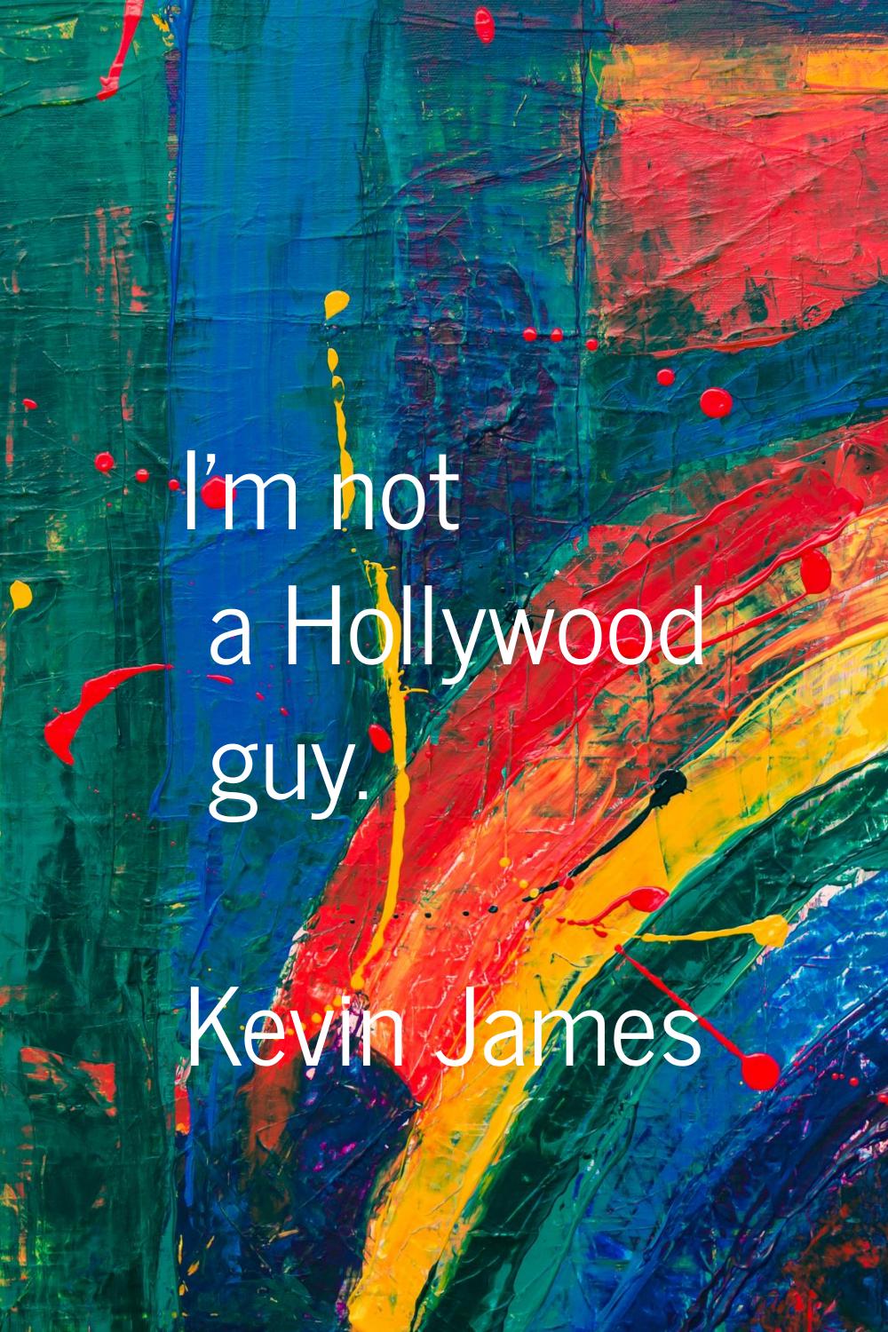 I'm not a Hollywood guy.