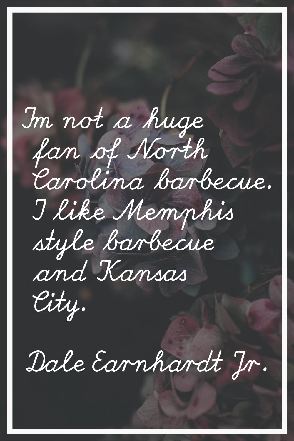 I'm not a huge fan of North Carolina barbecue. I like Memphis style barbecue and Kansas City.