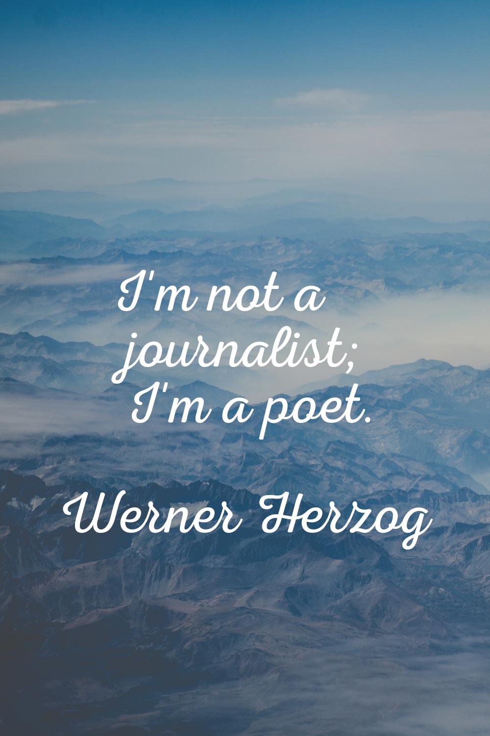 I'm not a journalist; I'm a poet.