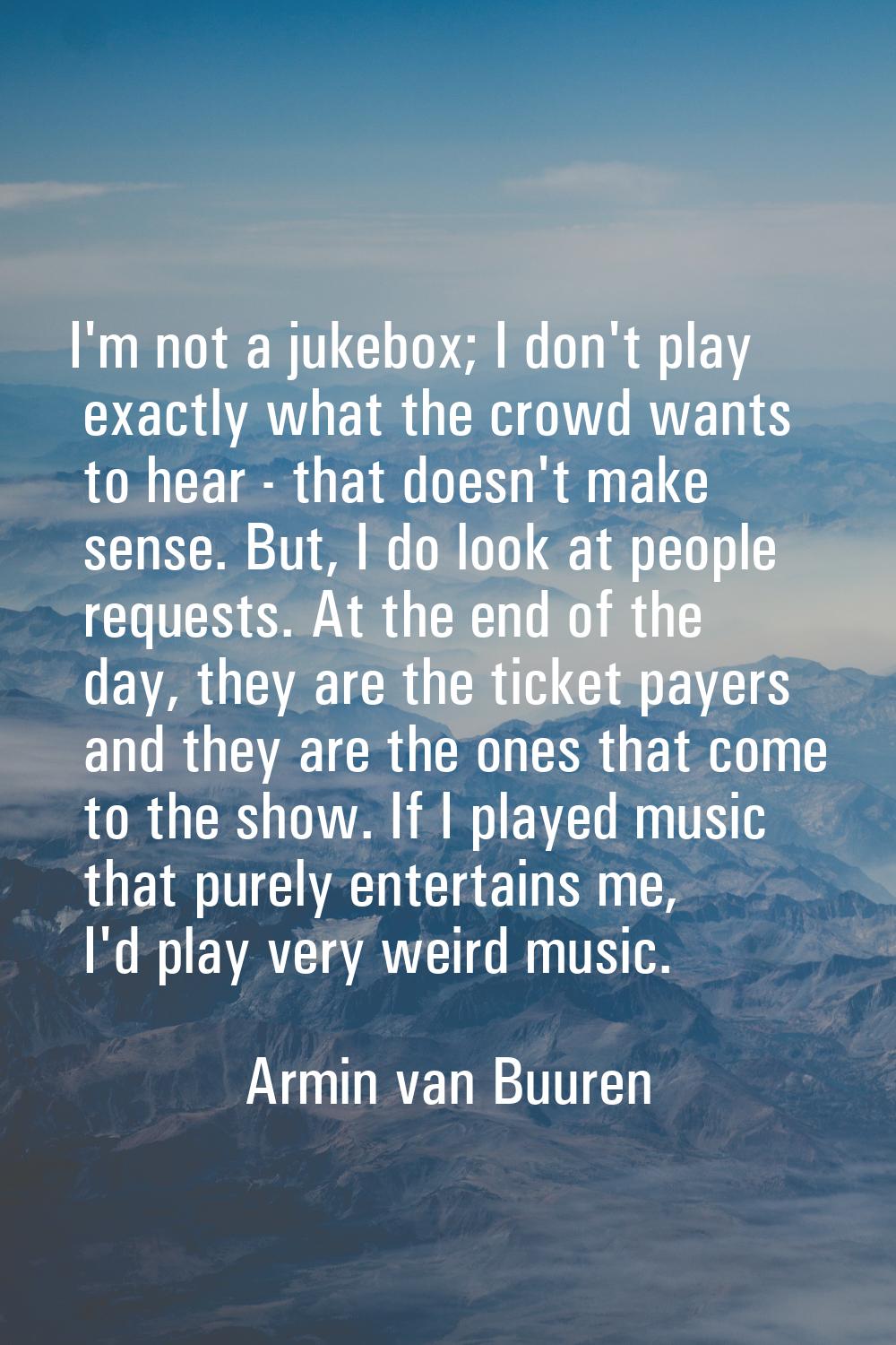 I'm not a jukebox; I don't play exactly what the crowd wants to hear - that doesn't make sense. But