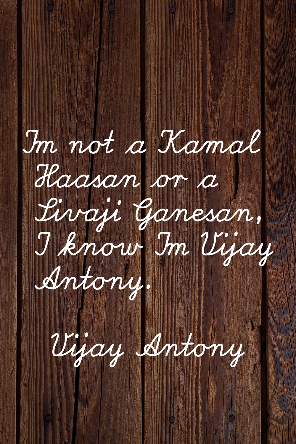 I'm not a Kamal Haasan or a Sivaji Ganesan, I know I'm Vijay Antony.