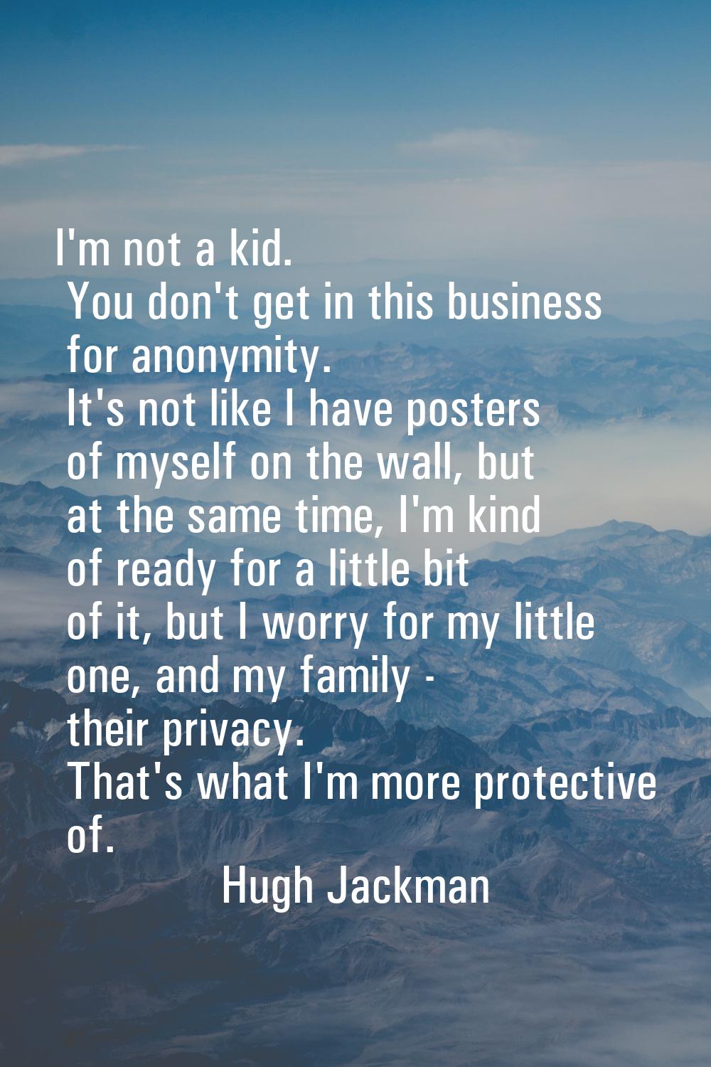 I'm not a kid. You don't get in this business for anonymity. It's not like I have posters of myself